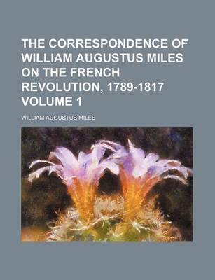 Book cover for The Correspondence of William Augustus Miles on the French Revolution, 1789-1817 Volume 1