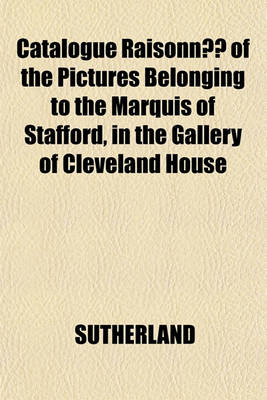 Book cover for Catalogue Raisonne of the Pictures Belonging to the Marquis of Stafford, in the Gallery of Cleveland House; With Illustrative Anecdotesaccounts Ofcharacteristic Merits of the Principal Paintings