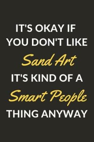 Cover of It's Okay If You Don't Like Sand Art It's Kind Of A Smart People Thing Anyway