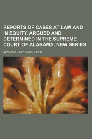 Cover of Reports of Cases at Law and in Equity, Argued and Determined in the Supreme Court of Alabama, New Series (Volume 4)