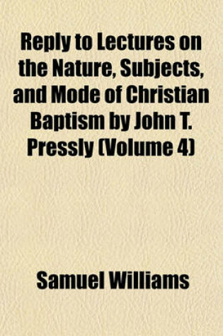 Cover of Reply to Lectures on the Nature, Subjects, and Mode of Christian Baptism by John T. Pressly (Volume 4)