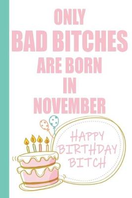 Book cover for Only Bad Bitches Are Born in November Happy Birthday Bitch