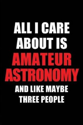 Cover of All I Care about Is Amateur Astronomy and Like Maybe Three People