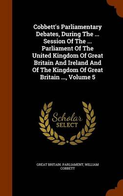 Book cover for Cobbett's Parliamentary Debates, During the ... Session of the ... Parliament of the United Kingdom of Great Britain and Ireland and of the Kingdom of Great Britain ..., Volume 5