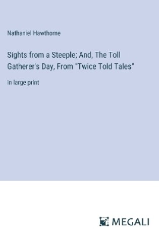 Cover of Sights from a Steeple; And, The Toll Gatherer's Day, From "Twice Told Tales"