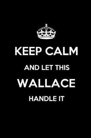 Cover of Keep Calm and Let This Wallace Handle It