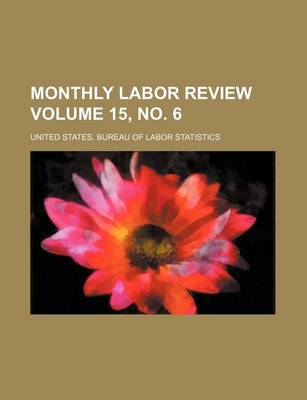 Book cover for Monthly Labor Review Volume 15, No. 6