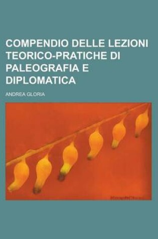 Cover of Compendio Delle Lezioni Teorico-Pratiche Di Paleografia E Diplomatica