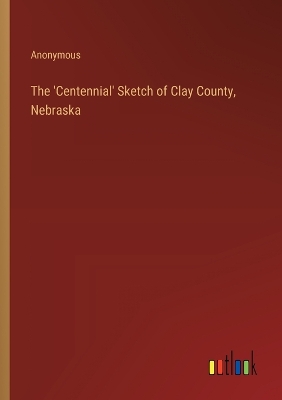 Book cover for The 'Centennial' Sketch of Clay County, Nebraska