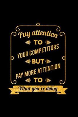 Book cover for Pay Attention to Your Competitors But Pay More Attention to What You're Doing