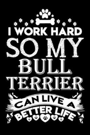 Cover of I work hard so my Bull Terrier can live a better life