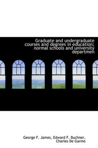 Cover of Graduate and Undergraduate Courses and Degrees in Education; Normal Schools and University Departmen