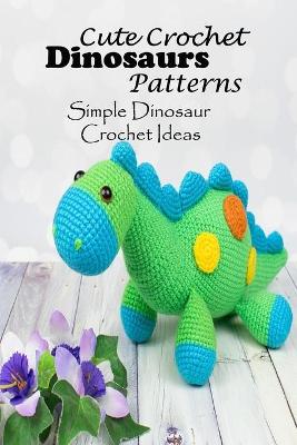 Book cover for Cute Crochet Dinosaurs Patterns