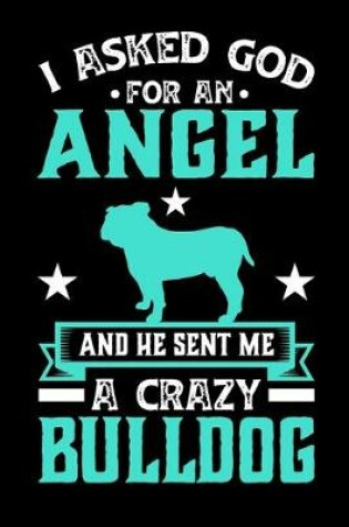 Cover of I Asked God For An Angel And He sent Me A Crazy bulldog