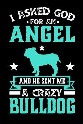 Book cover for I Asked God For An Angel And He sent Me A Crazy bulldog