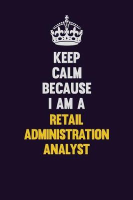 Book cover for Keep Calm Because I Am A Retail Administration Analyst