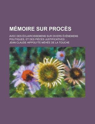 Book cover for Memoire Sur Proces; Avec Des Eclaircissemens Sur Divers Evenemens Politiques, Et Des Pieces Justificatives ...