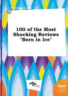 Book cover for 100 of the Most Shocking Reviews Born in Ice