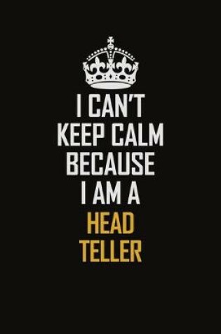 Cover of I Can't Keep Calm Because I Am A Head Teller