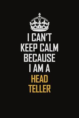 Book cover for I Can't Keep Calm Because I Am A Head Teller