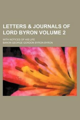 Cover of Letters & Journals of Lord Byron; With Notices of His Life Volume 2