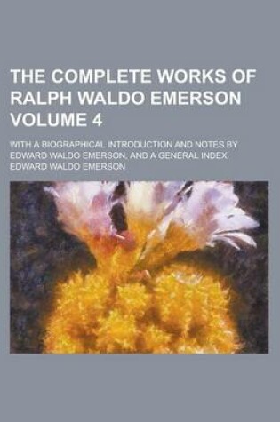 Cover of The Complete Works of Ralph Waldo Emerson; With a Biographical Introduction and Notes by Edward Waldo Emerson, and a General Index Volume 4
