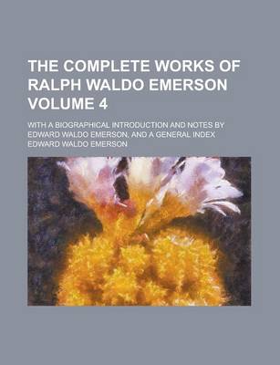 Book cover for The Complete Works of Ralph Waldo Emerson; With a Biographical Introduction and Notes by Edward Waldo Emerson, and a General Index Volume 4