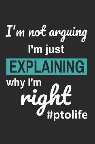 Cover of I'm Not Arguing I'm Just Explaining Why I'm Right #PTOLIFE