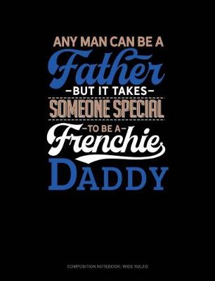 Cover of Any Man Can Be a Father But It Takes Someone Special to Be a Frenchie Daddy