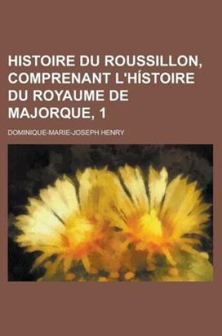 Cover of Histoire Du Roussillon, Comprenant L'Histoire Du Royaume de Majorque, 1