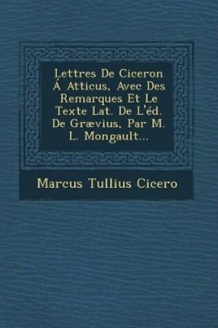 Cover of Lettres de Ciceron a Atticus, Avec Des Remarques Et Le Texte Lat. de L'Ed. de Graevius, Par M. L. Mongault...