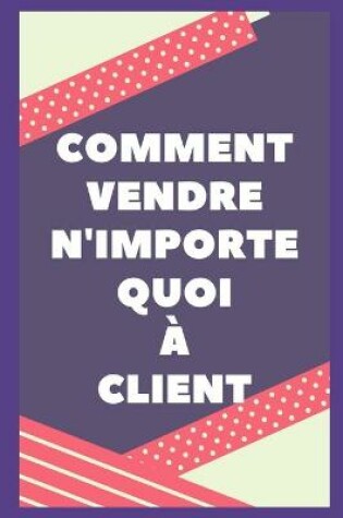 Cover of Comment Vendre Tout Au Client