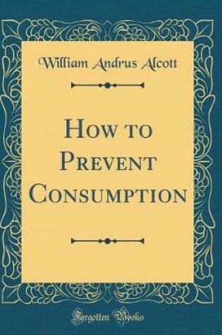 Cover of How to Prevent Consumption (Classic Reprint)