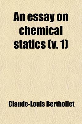 Book cover for An Essay on Chemical Statics (Volume 1); With Copious Explanatory Notes, and an Appendix on Vegetable and Animal Substances