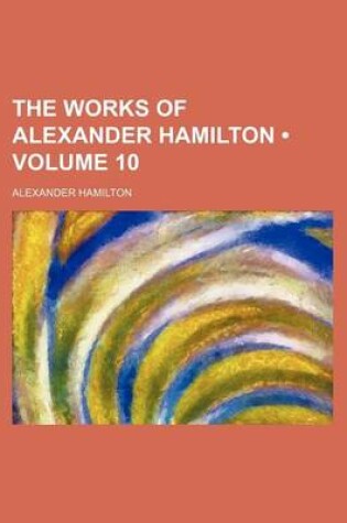 Cover of The Works of Alexander Hamilton (Volume 10)
