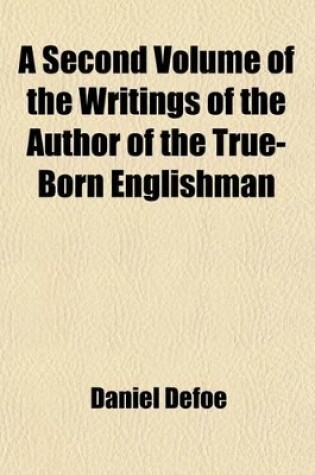 Cover of A Second Volume of the Writings of the Author of the True-Born Englishman; Some Whereof Never Before Printed. Corrected and Enlarged by the Author