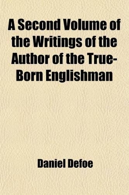 Book cover for A Second Volume of the Writings of the Author of the True-Born Englishman; Some Whereof Never Before Printed. Corrected and Enlarged by the Author