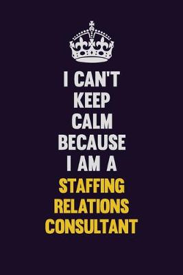 Book cover for I Can't Keep Calm Because I Am A Staffing consultant