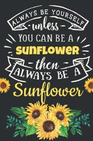 Cover of Always Be Yourself Unless You Can Be a Sunflower Then Always Be a Sunflower