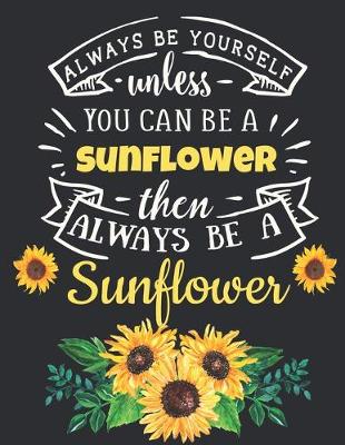 Book cover for Always Be Yourself Unless You Can Be a Sunflower Then Always Be a Sunflower