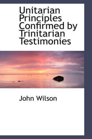 Cover of Unitarian Principles Confirmed by Trinitarian Testimonies