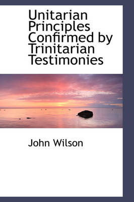 Book cover for Unitarian Principles Confirmed by Trinitarian Testimonies
