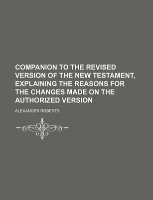 Book cover for Companion to the Revised Version of the New Testament, Explaining the Reasons for the Changes Made on the Authorized Version
