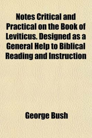 Cover of Notes Critical and Practical on the Book of Leviticus. Designed as a General Help to Biblical Reading and Instruction