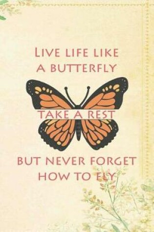 Cover of Live Life Like A Butterfly Take A Rest But Never Forget How To Fly