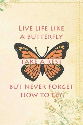 Book cover for Live Life Like A Butterfly Take A Rest But Never Forget How To Fly