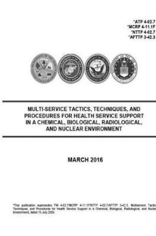 Cover of ATP 4-02.7 MCRP 4-11.1F NTTP 4-02.7 AFTTP 3-42.3 Multi-Service Tactics, Techniques, And Procedures For Health Service Support In A Chemical, Biological, Radiological, And Nuclear Environment March 2016