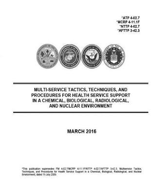 Book cover for ATP 4-02.7 MCRP 4-11.1F NTTP 4-02.7 AFTTP 3-42.3 Multi-Service Tactics, Techniques, And Procedures For Health Service Support In A Chemical, Biological, Radiological, And Nuclear Environment March 2016