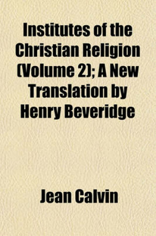 Cover of Institutes of the Christian Religion (Volume 2); A New Translation by Henry Beveridge