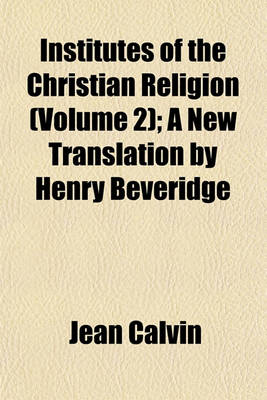 Book cover for Institutes of the Christian Religion (Volume 2); A New Translation by Henry Beveridge